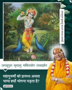 महापुरुषों को प्रारब्ध/भाग्य क्यों भोगना पड़ता है, जगदगुरु श्री कृपालु महाप्रभु जी द्वारा समाधान महापुरुषों को प्रारब्ध/भाग्य क्यों भोगना पड़ता है, जगदगुरु श्री कृपालु महाप्रभु जी द्वारा समाधान