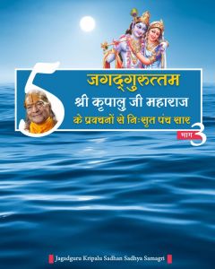 जगदगुरुत्तम श्री कृपालु जी महाराज के प्रवचनों से निःसृत पंच सार/5-सार बातें (भाग - 3) जगदगुरुत्तम श्री कृपालु जी महाराज के प्रवचनों से निःसृत पंच सार/5-सार बातें (भाग - 3)