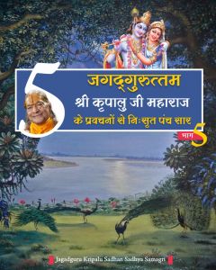 जगदगुरु श्री कृपालु जी महाराज के श्रीमुख से निःसृत प्रवचनों से 5-सार बातें (भाग - 5) ::::: जगदगुरु श्री कृपालु जी महाराज के श्रीमुख से निःसृत प्रवचनों से 5-सार बातें (भाग - 5) :::::