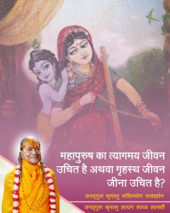 प्रश्न: महापुरुष का त्यागमय जीवन उचित है कि गृहस्थ जीवन जीना उचित है? जगदगुरु श्री कृपालु जी महाराज द्वारा उत्तर!! प्रश्न: महापुरुष का त्यागमय जीवन उचित है कि गृहस्थ जीवन जीना उचित है? जगदगुरु श्री कृपालु जी महाराज द्वारा उत्तर!!