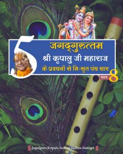 जगदगुरु श्री कृपालु जी महाराज के श्रीमुख से निःसृत प्रवचनों से 5-सार बातें (भाग - 8) जगदगुरु श्री कृपालु जी महाराज के श्रीमुख से निःसृत प्रवचनों से 5-सार बातें (भाग - 8)