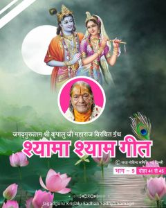 जगद्गुरु श्री कृपालु महाप्रभु जी विरचित 'श्यामा श्याम गीत' ग्रन्थ का नौवाँ भाग, दोहा संख्या 41 से 45 जगद्गुरु श्री कृपालु महाप्रभु जी विरचित 'श्यामा श्याम गीत' ग्रन्थ का नौवाँ भाग, दोहा संख्या 41 से 45