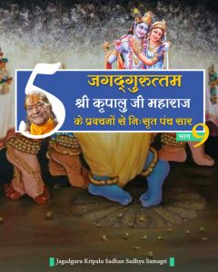 जगदगुरु श्री कृपालु जी महाराज के श्रीमुख से निःसृत प्रवचनों से 5-सार बातें (भाग - 9) जगदगुरु श्री कृपालु जी महाराज के श्रीमुख से निःसृत प्रवचनों से 5-सार बातें (भाग - 9)