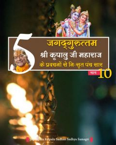  जगदगुरु श्री कृपालु जी महाराज के श्रीमुख से निःसृत प्रवचनों से 5-सार बातें (भाग - 10)