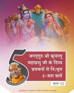   जगदगुरु श्री कृपालु जी महाराज के श्रीमुख से निःसृत प्रवचनों से 5-सार बातें (भाग - 12)